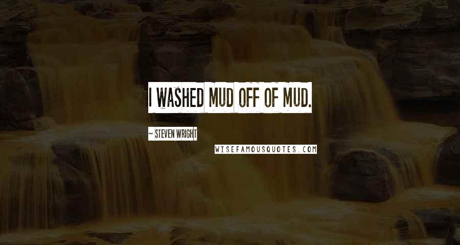 Steven Wright Quotes: I washed mud off of mud.