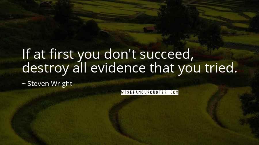 Steven Wright Quotes: If at first you don't succeed, destroy all evidence that you tried.