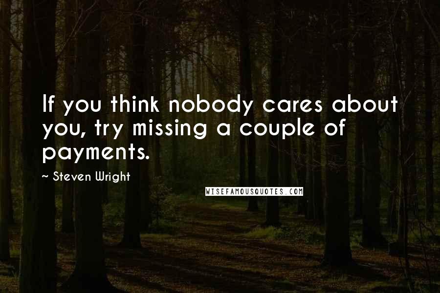 Steven Wright Quotes: If you think nobody cares about you, try missing a couple of payments.