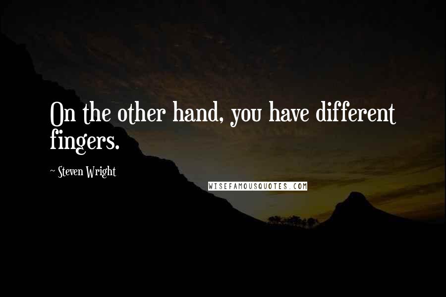 Steven Wright Quotes: On the other hand, you have different fingers.