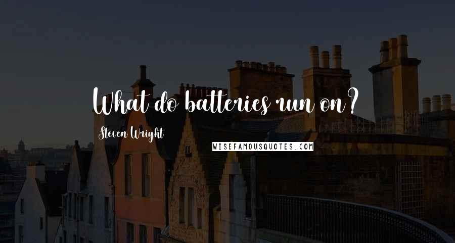 Steven Wright Quotes: What do batteries run on?