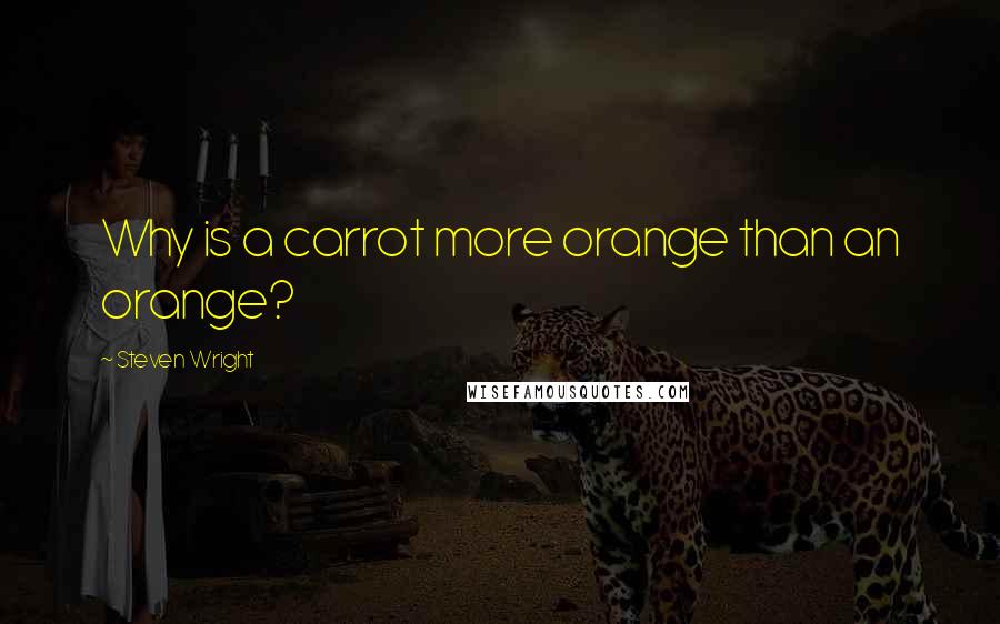 Steven Wright Quotes: Why is a carrot more orange than an orange?