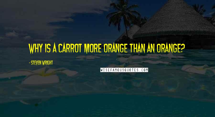 Steven Wright Quotes: Why is a carrot more orange than an orange?