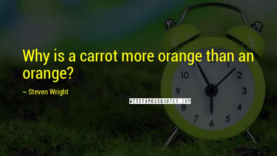 Steven Wright Quotes: Why is a carrot more orange than an orange?