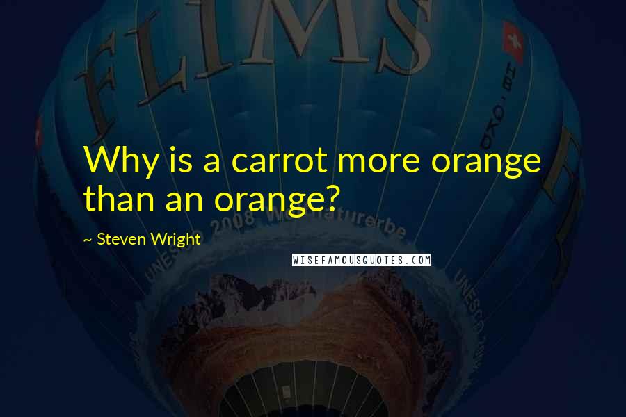 Steven Wright Quotes: Why is a carrot more orange than an orange?