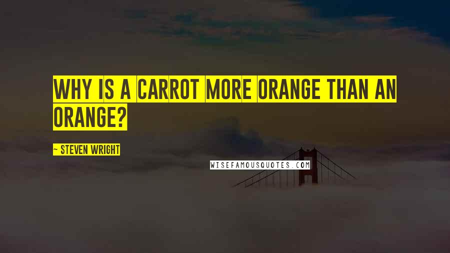 Steven Wright Quotes: Why is a carrot more orange than an orange?