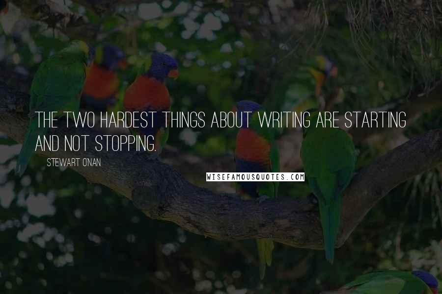 Stewart O'Nan Quotes: The two hardest things about writing are starting and not stopping.