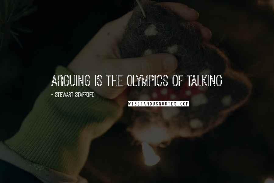 Stewart Stafford Quotes: Arguing is the Olympics of talking