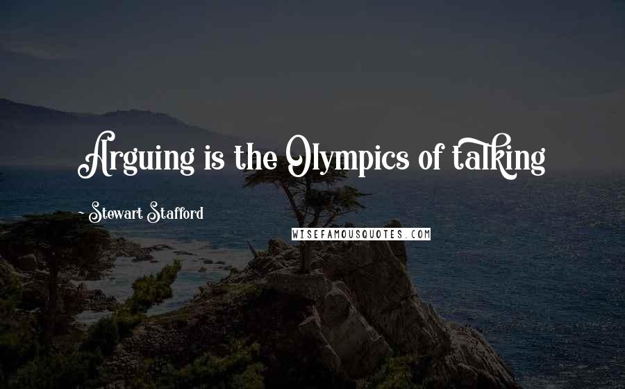 Stewart Stafford Quotes: Arguing is the Olympics of talking