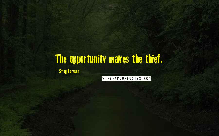 Stieg Larsson Quotes: The opportunity makes the thief.