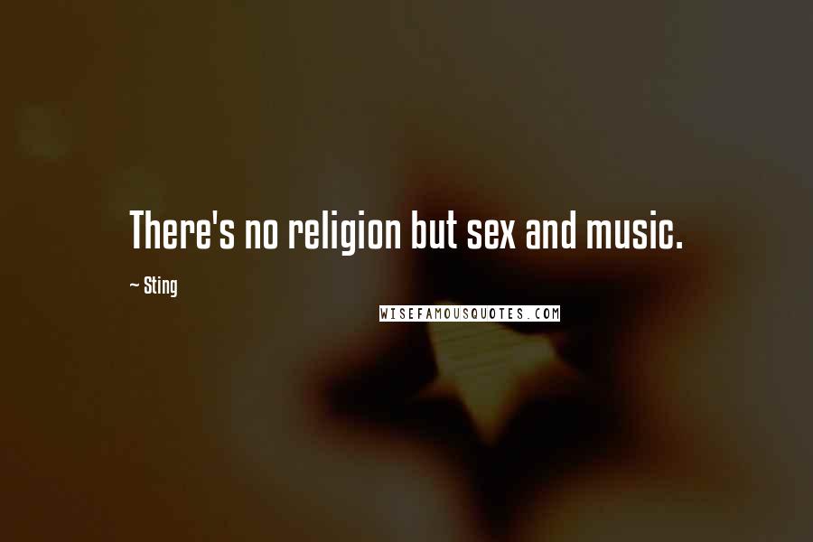 Sting Quotes: There's no religion but sex and music.