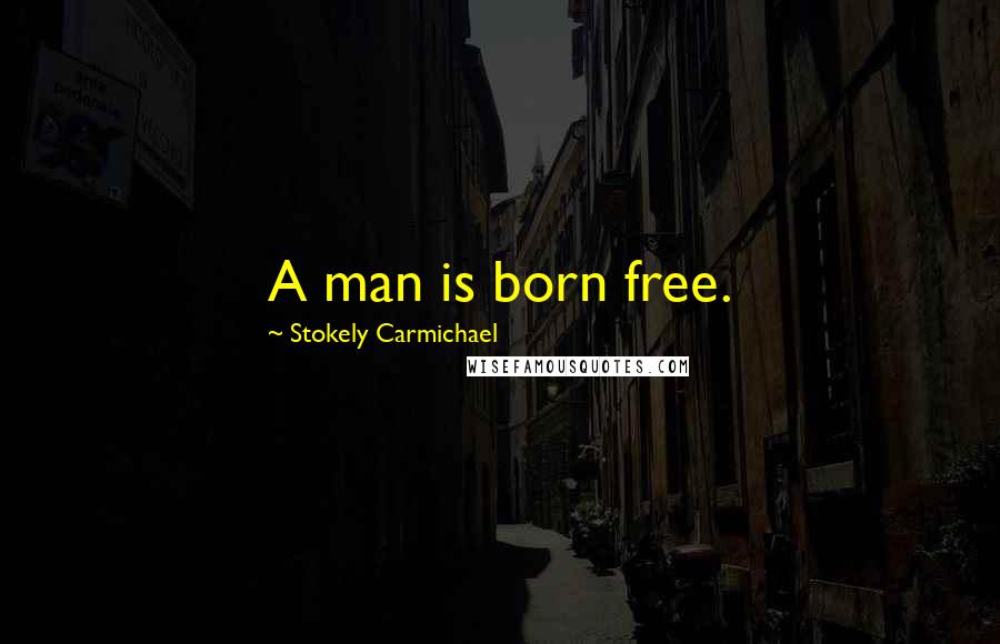 Stokely Carmichael Quotes: A man is born free.