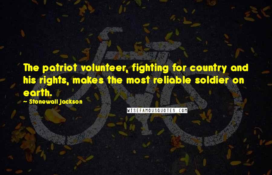 Stonewall Jackson Quotes: The patriot volunteer, fighting for country and his rights, makes the most reliable soldier on earth.