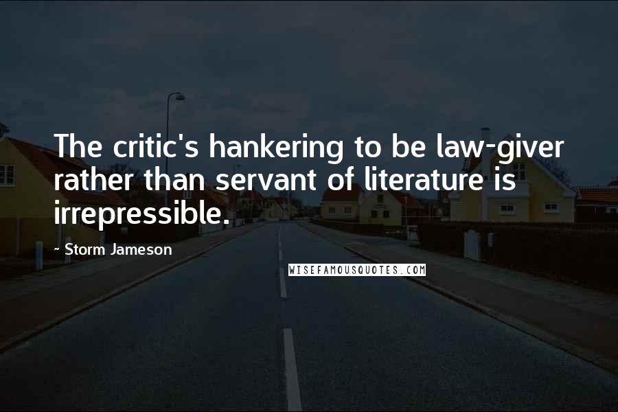 Storm Jameson Quotes: The critic's hankering to be law-giver rather than servant of literature is irrepressible.