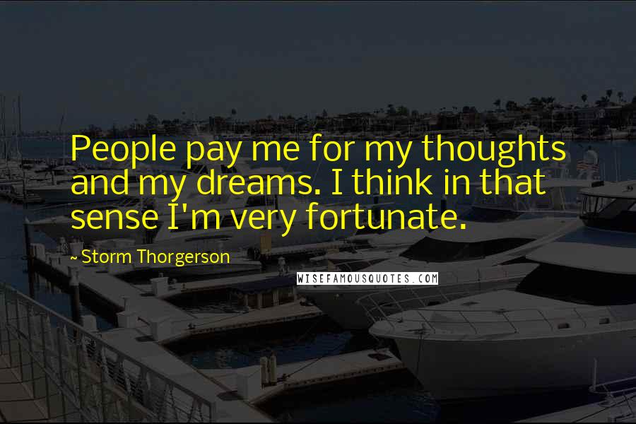 Storm Thorgerson Quotes: People pay me for my thoughts and my dreams. I think in that sense I'm very fortunate.