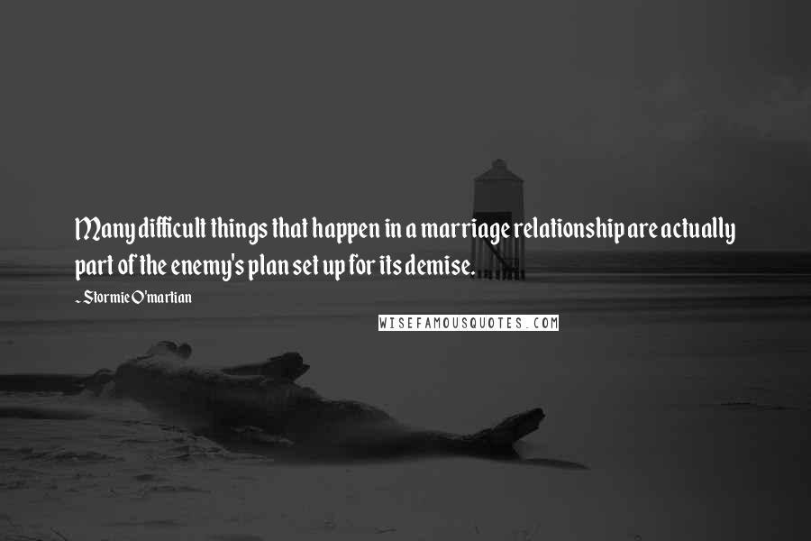 Stormie O'martian Quotes: Many difficult things that happen in a marriage relationship are actually part of the enemy's plan set up for its demise.