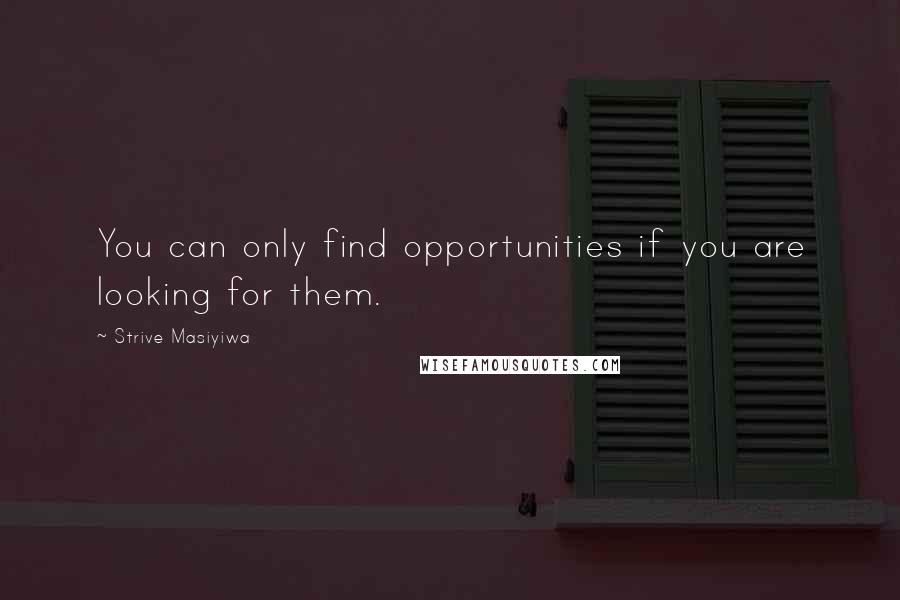 Strive Masiyiwa Quotes: You can only find opportunities if you are looking for them.