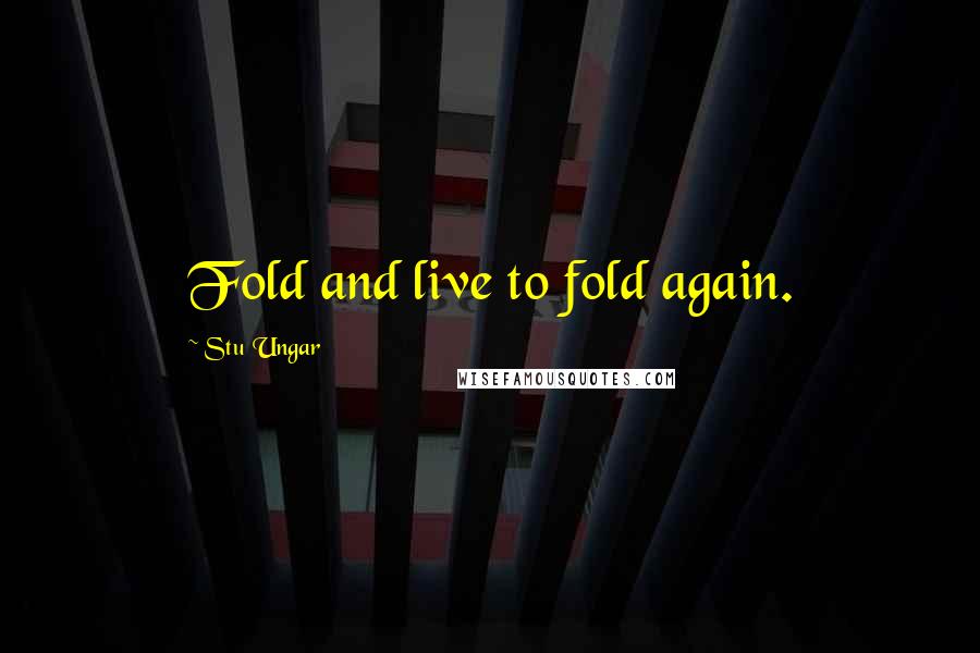 Stu Ungar Quotes: Fold and live to fold again.