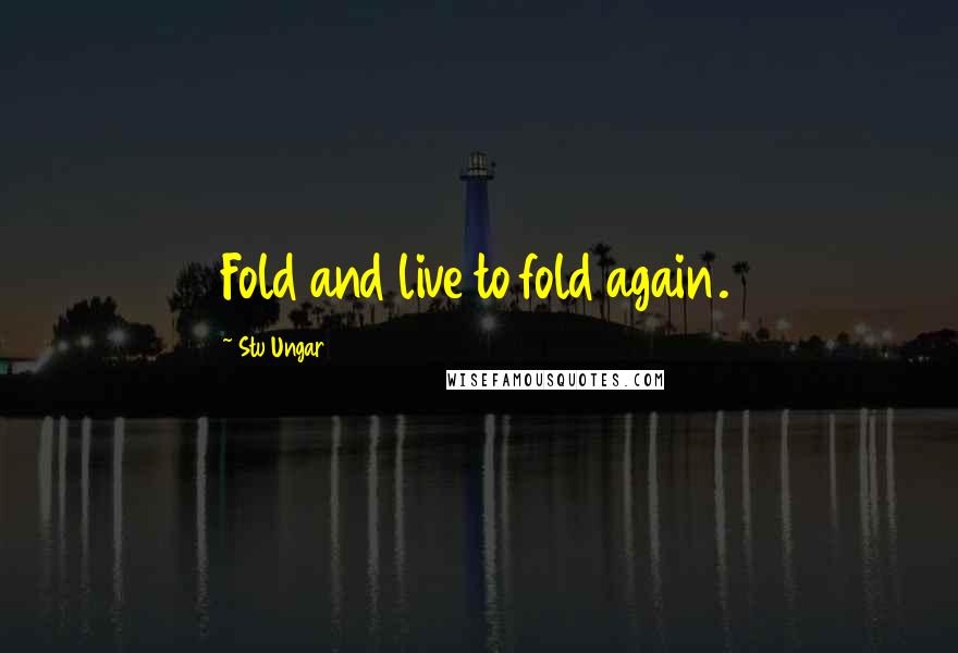 Stu Ungar Quotes: Fold and live to fold again.