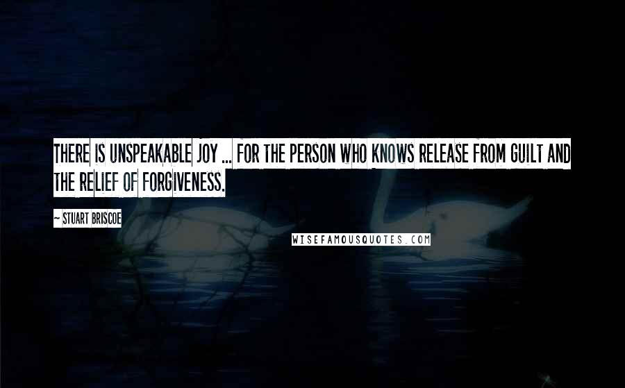 Stuart Briscoe Quotes: There is unspeakable joy ... for the person who knows release from guilt and the relief of forgiveness.