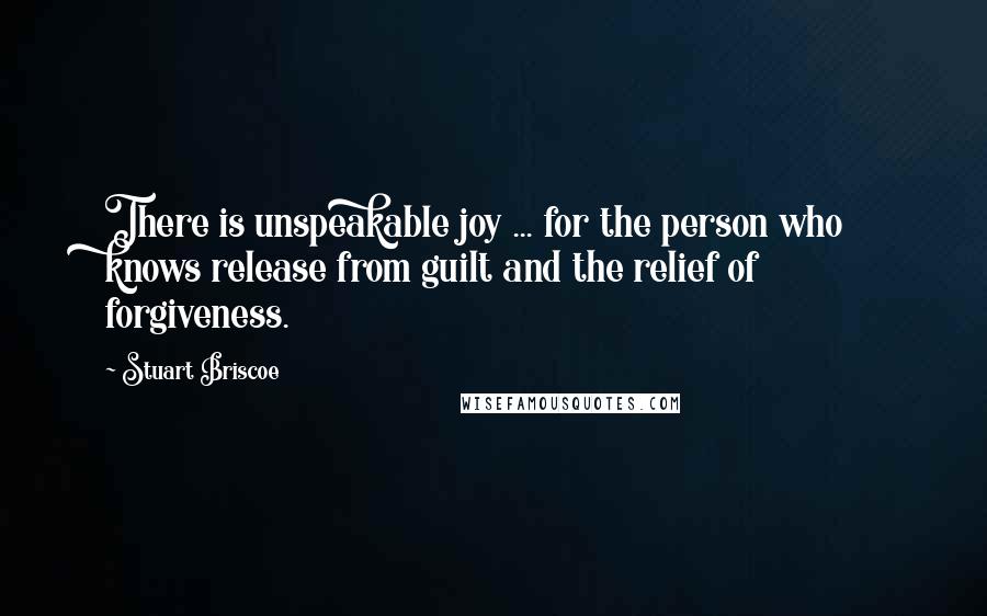 Stuart Briscoe Quotes: There is unspeakable joy ... for the person who knows release from guilt and the relief of forgiveness.