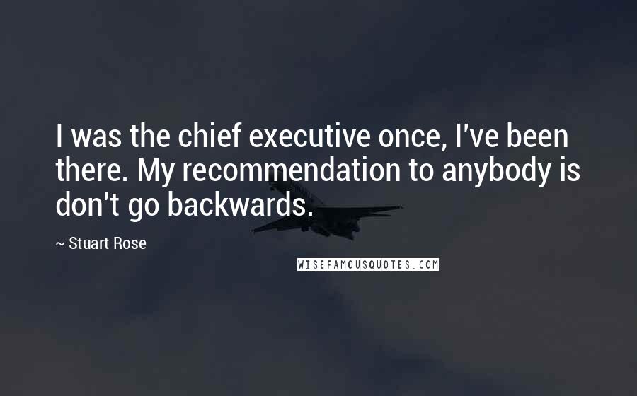 Stuart Rose Quotes: I was the chief executive once, I've been there. My recommendation to anybody is don't go backwards.