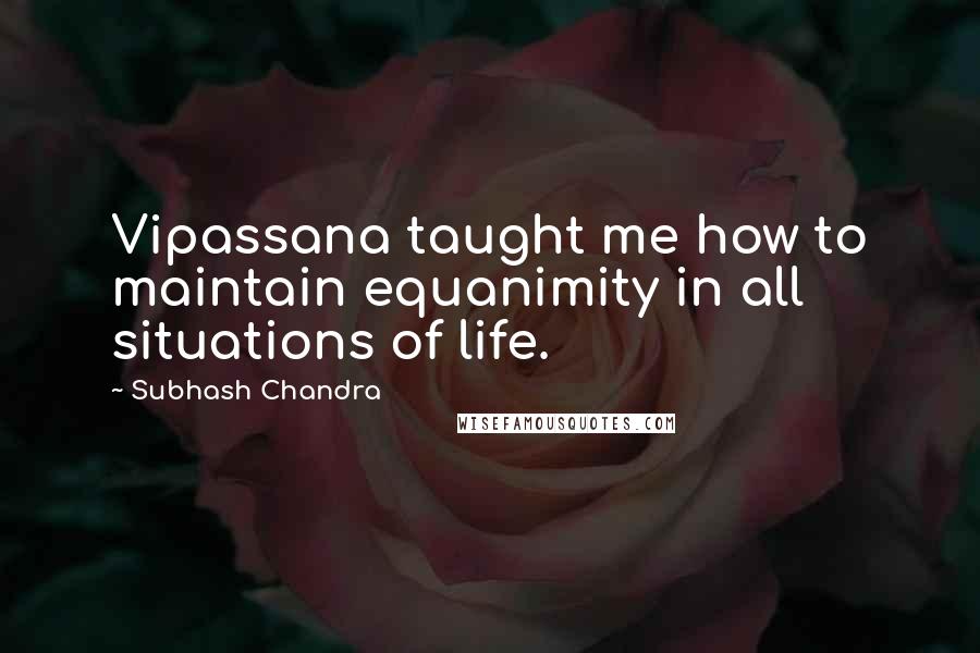 Subhash Chandra Quotes: Vipassana taught me how to maintain equanimity in all situations of life.