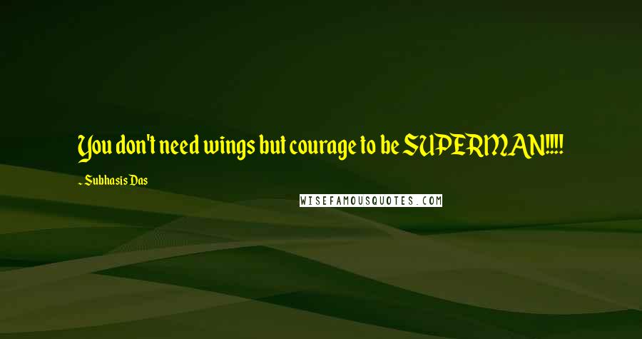 Subhasis Das Quotes: You don't need wings but courage to be SUPERMAN!!!!