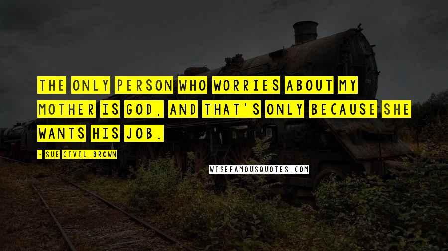 Sue Civil-Brown Quotes: The only person who worries about my mother is God, and that's only because she wants His job.