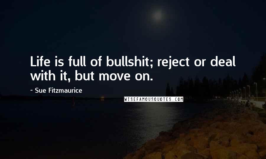 Sue Fitzmaurice Quotes: Life is full of bullshit; reject or deal with it, but move on.