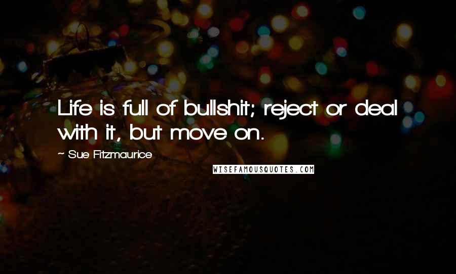 Sue Fitzmaurice Quotes: Life is full of bullshit; reject or deal with it, but move on.