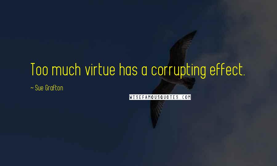 Sue Grafton Quotes: Too much virtue has a corrupting effect.