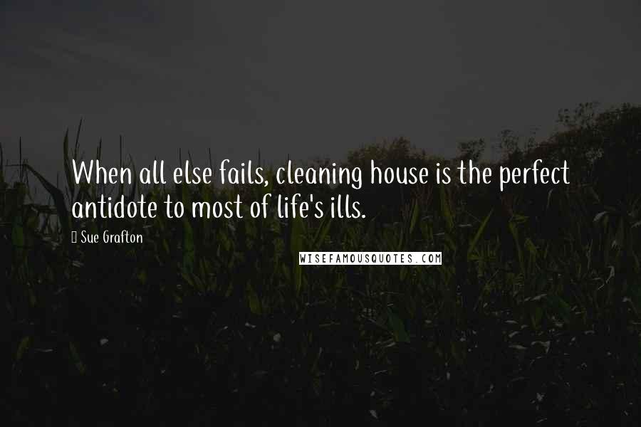 Sue Grafton Quotes: When all else fails, cleaning house is the perfect antidote to most of life's ills.