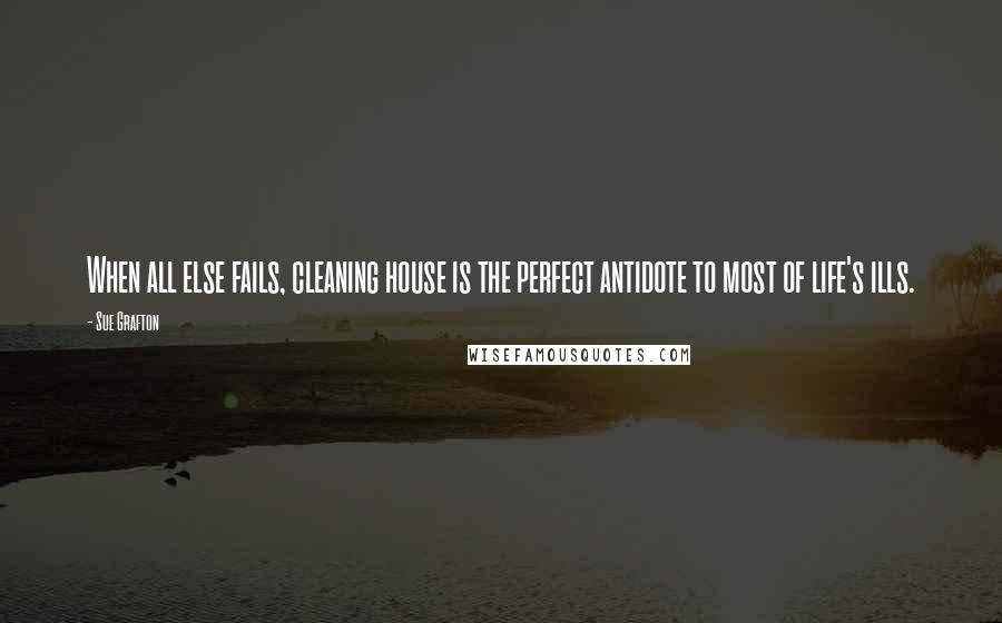 Sue Grafton Quotes: When all else fails, cleaning house is the perfect antidote to most of life's ills.