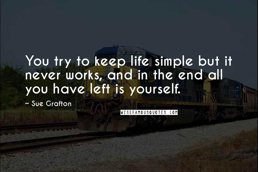 Sue Grafton Quotes: You try to keep life simple but it never works, and in the end all you have left is yourself.