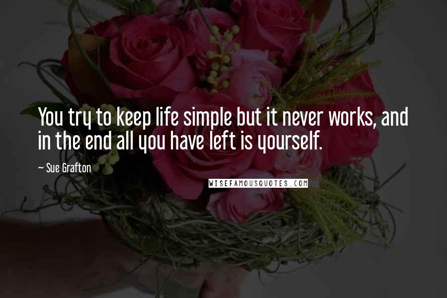 Sue Grafton Quotes: You try to keep life simple but it never works, and in the end all you have left is yourself.