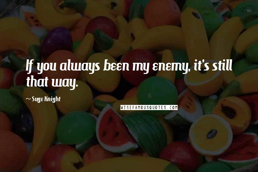 Suge Knight Quotes: If you always been my enemy, it's still that way.