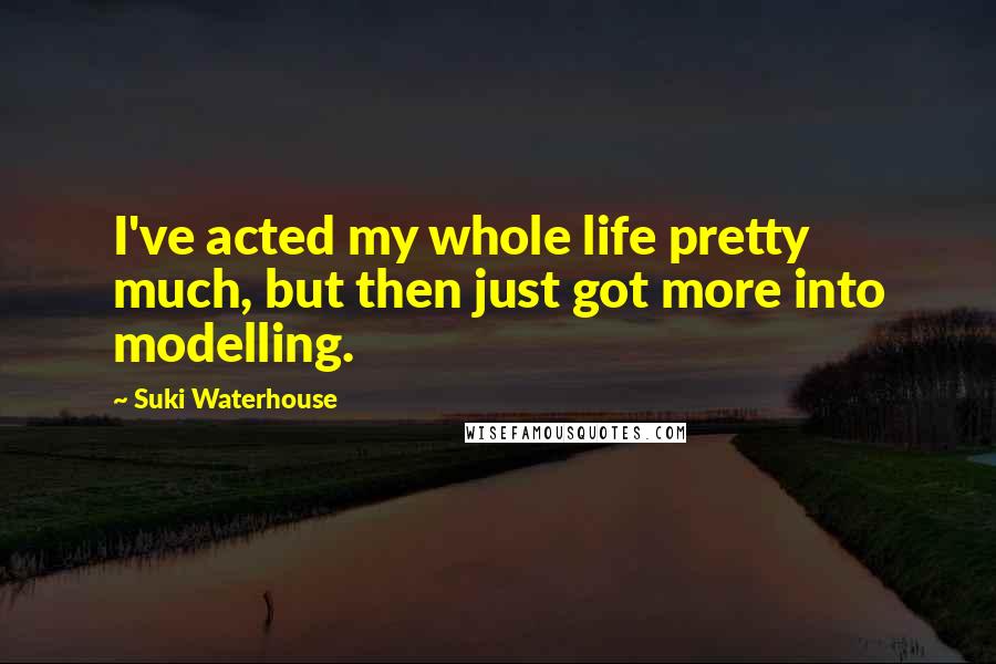 Suki Waterhouse Quotes: I've acted my whole life pretty much, but then just got more into modelling.