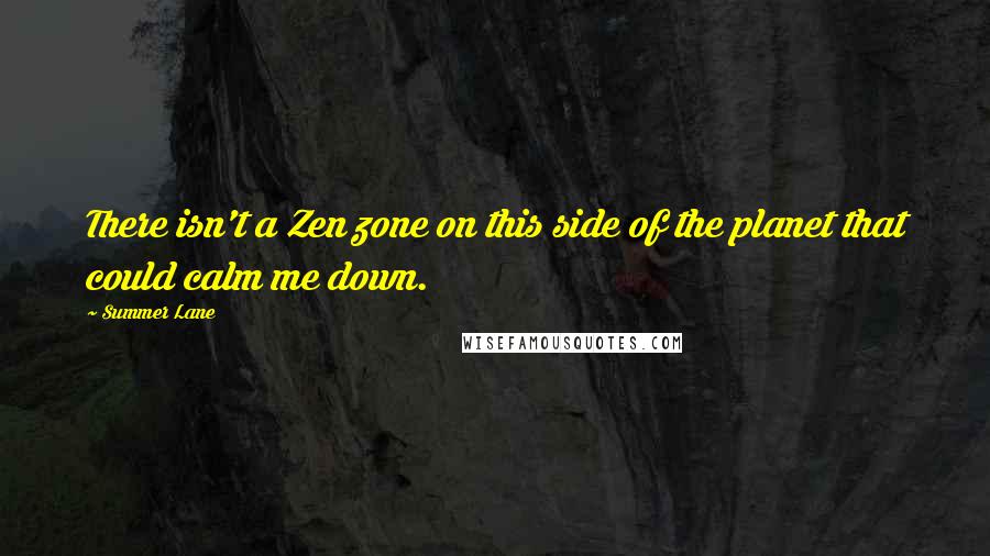 Summer Lane Quotes: There isn't a Zen zone on this side of the planet that could calm me down.