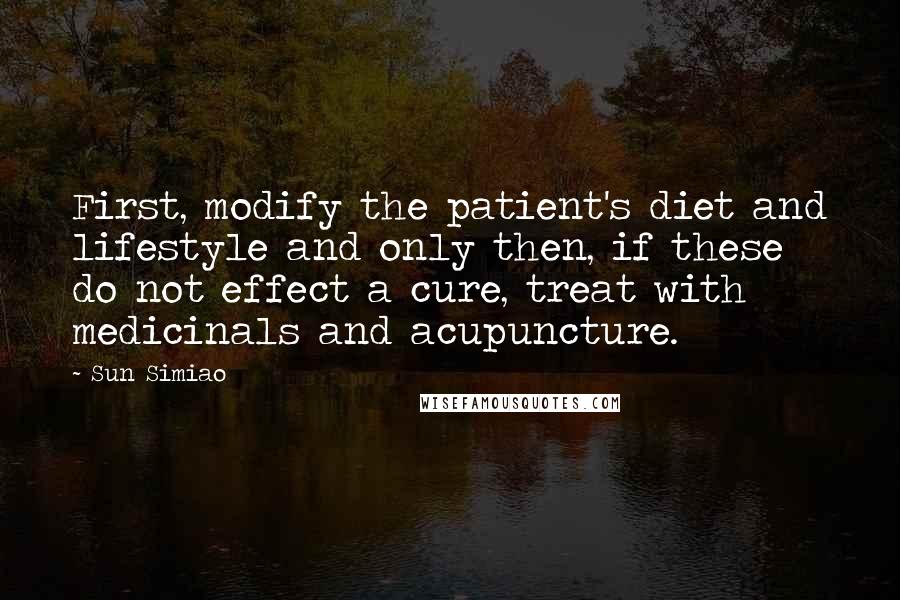 Sun Simiao Quotes: First, modify the patient's diet and lifestyle and only then, if these do not effect a cure, treat with medicinals and acupuncture.