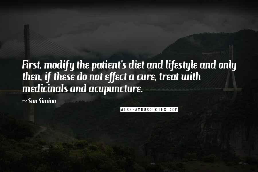 Sun Simiao Quotes: First, modify the patient's diet and lifestyle and only then, if these do not effect a cure, treat with medicinals and acupuncture.