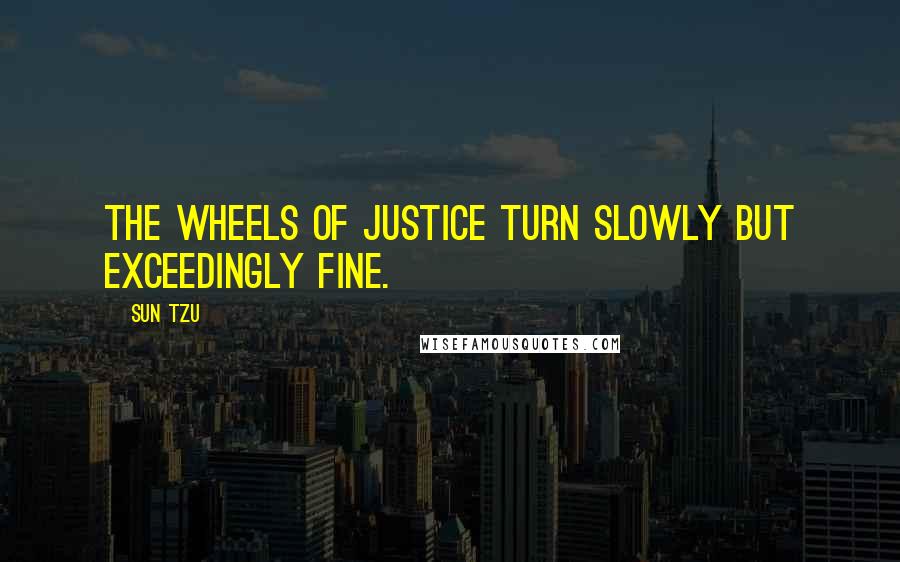 Sun Tzu Quotes: The Wheels of Justice turn slowly but exceedingly fine.