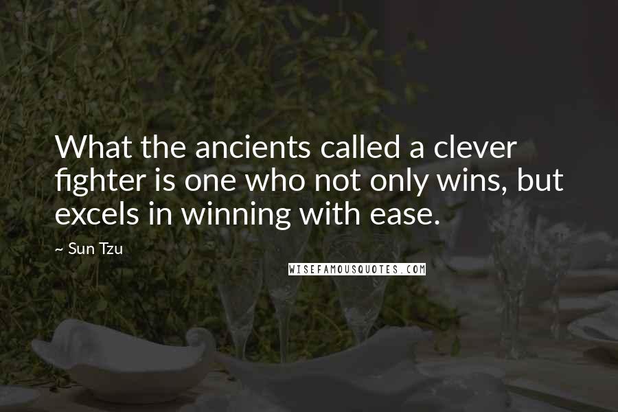 Sun Tzu Quotes: What the ancients called a clever fighter is one who not only wins, but excels in winning with ease.