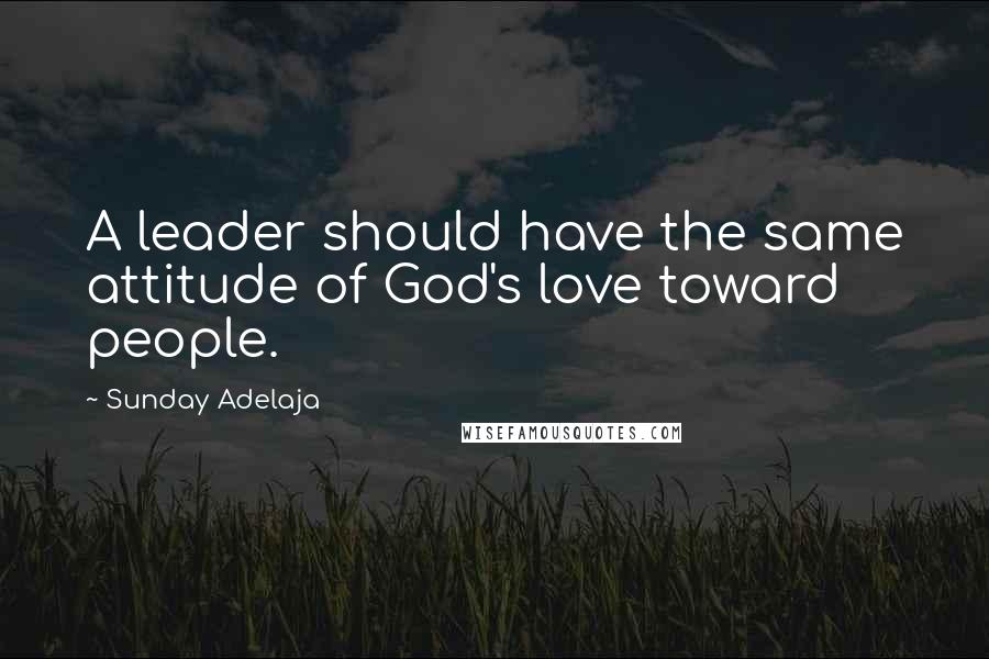 Sunday Adelaja Quotes: A leader should have the same attitude of God's love toward people.