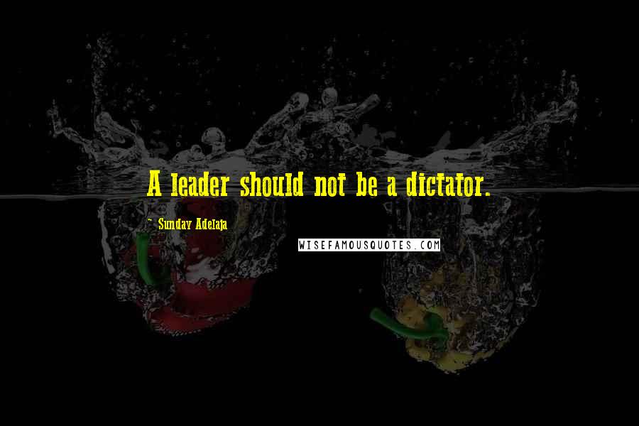 Sunday Adelaja Quotes: A leader should not be a dictator.