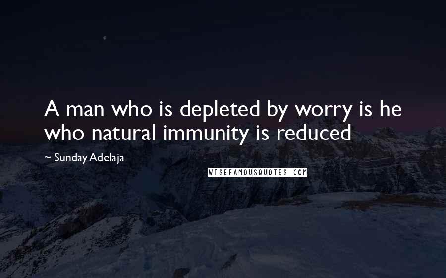 Sunday Adelaja Quotes: A man who is depleted by worry is he who natural immunity is reduced