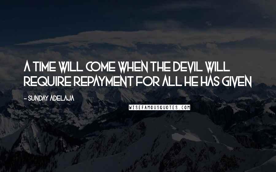 Sunday Adelaja Quotes: A time will come when the devil will require repayment for all he has given