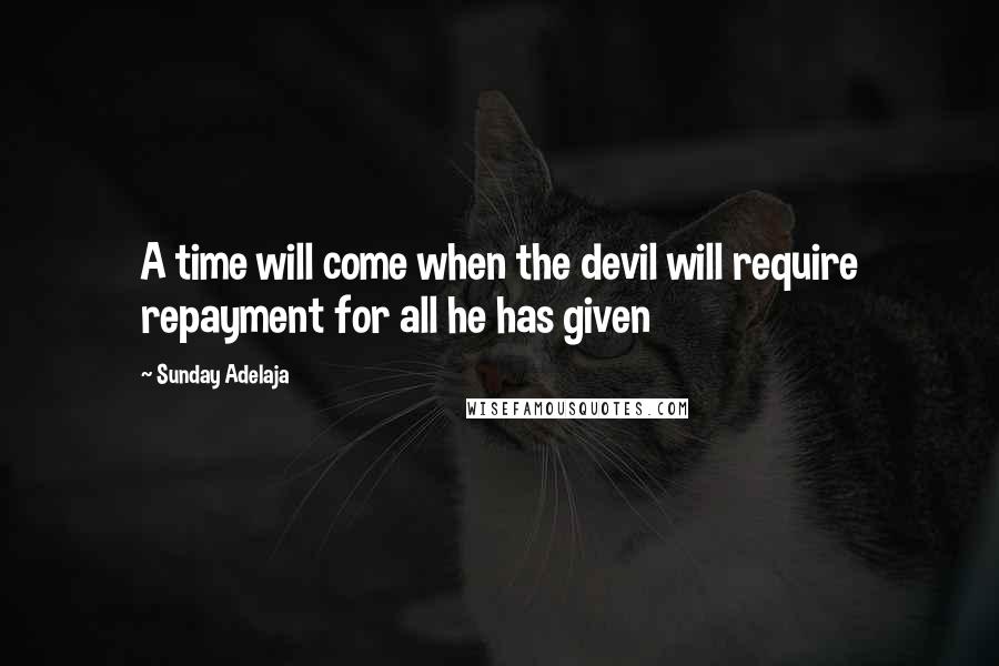 Sunday Adelaja Quotes: A time will come when the devil will require repayment for all he has given