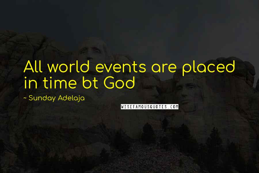 Sunday Adelaja Quotes: All world events are placed in time bt God