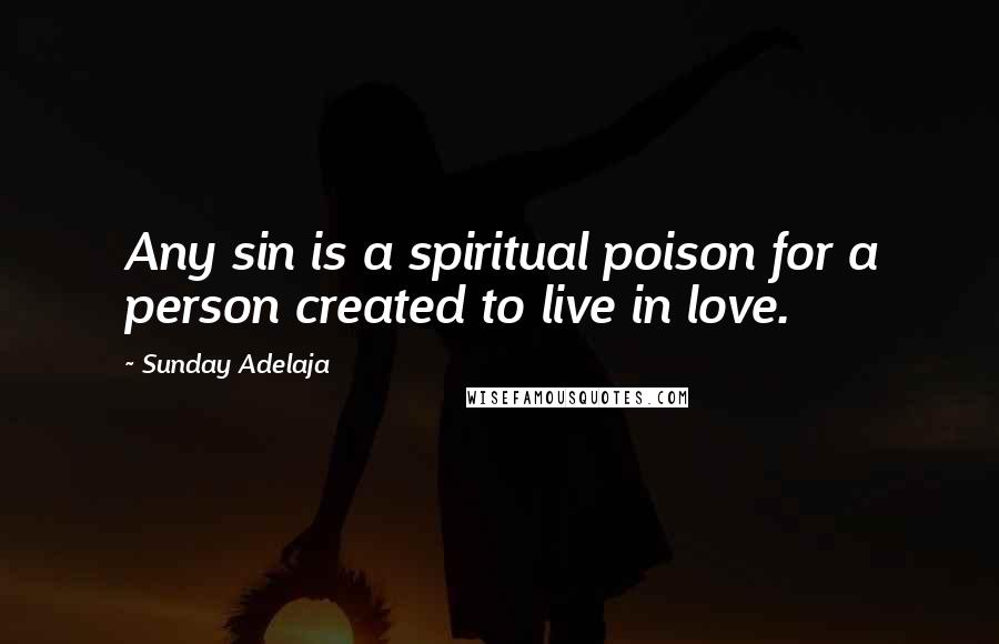 Sunday Adelaja Quotes: Any sin is a spiritual poison for a person created to live in love.